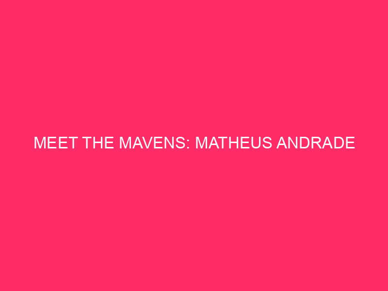 Meet the Mavens: Matheus Andrade