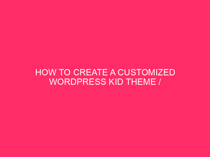 How To Create A Customized WordPress Kid Theme / Stage…