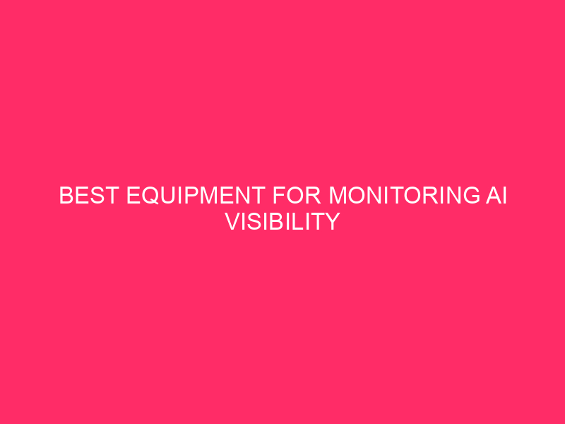 Best Equipment for Monitoring AI Visibility