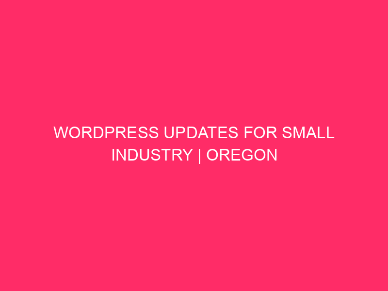 WordPress Updates For Small Industry | Oregon Companies: Degree Up…