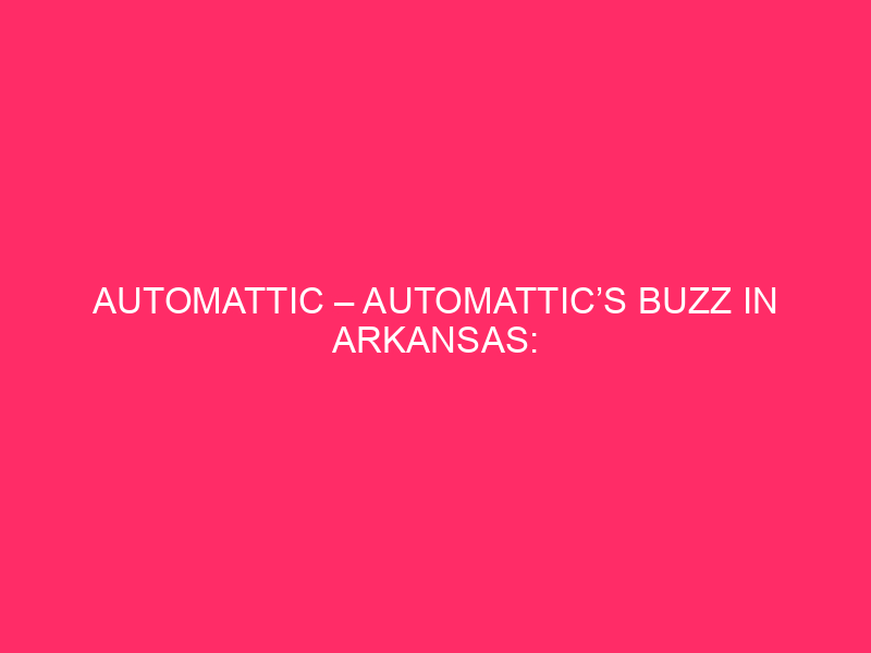 Automattic – Automattic’s Buzz In Arkansas: Using The Tech Wave!…