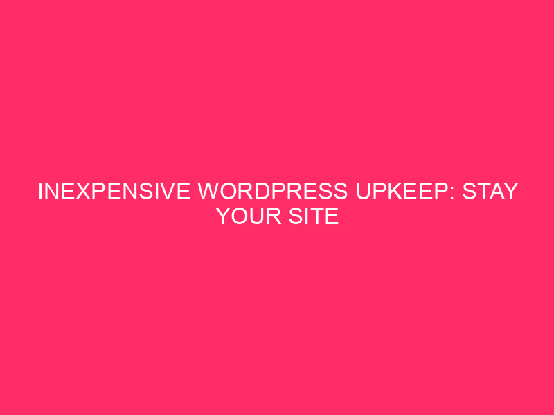 Inexpensive WordPress Upkeep: Stay Your Site Shining: Good & Inexpensive…