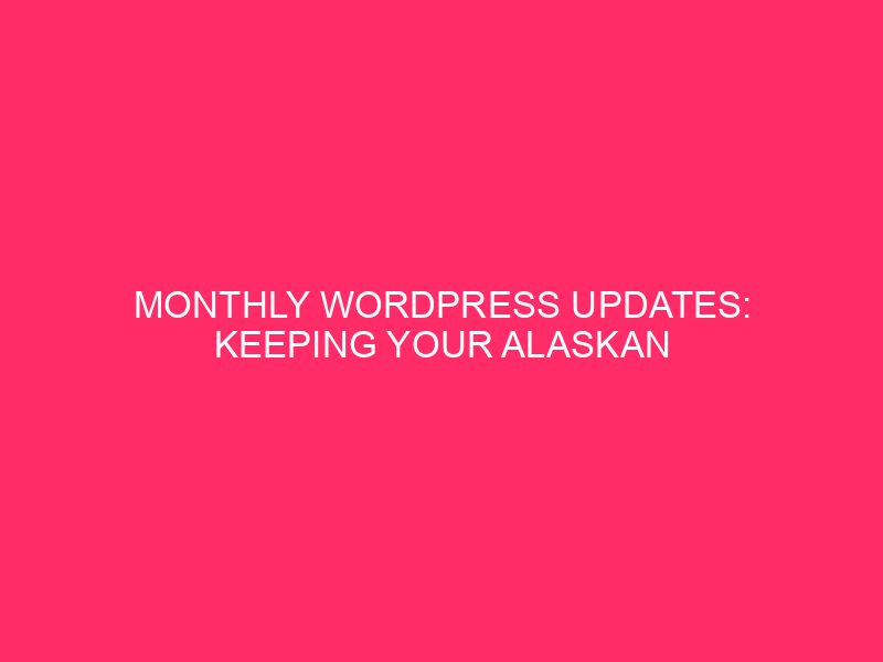 Monthly WordPress Updates: Keeping Your Alaskan Websites Awesome: What’s New…