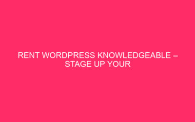 Rent WordPress Knowledgeable – Stage Up Your Site: Why Hiring…