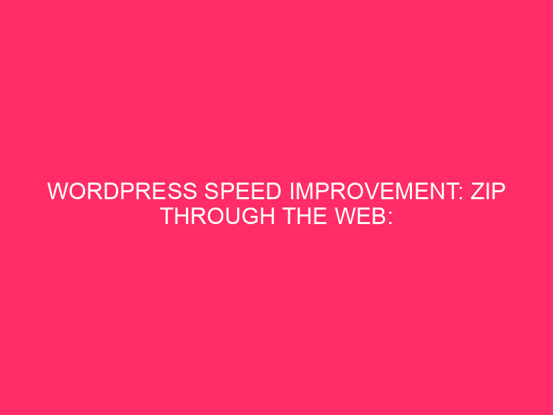 WordPress Speed Improvement: Zip Through The Web: Turbocharging Your WordPress…