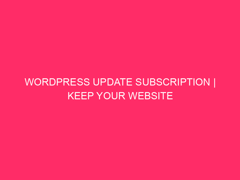 WordPress Update Subscription | Keep Your Website Humming: The Latest…