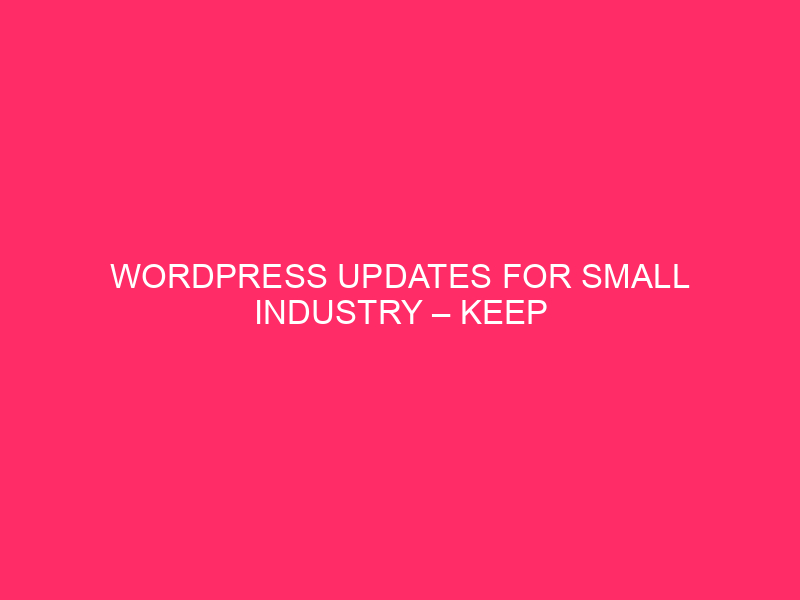 WordPress Updates For Small Industry – Keep Forward Of The…