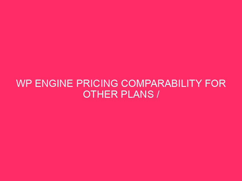 WP Engine Pricing Comparability For Other Plans / Navigating WP…