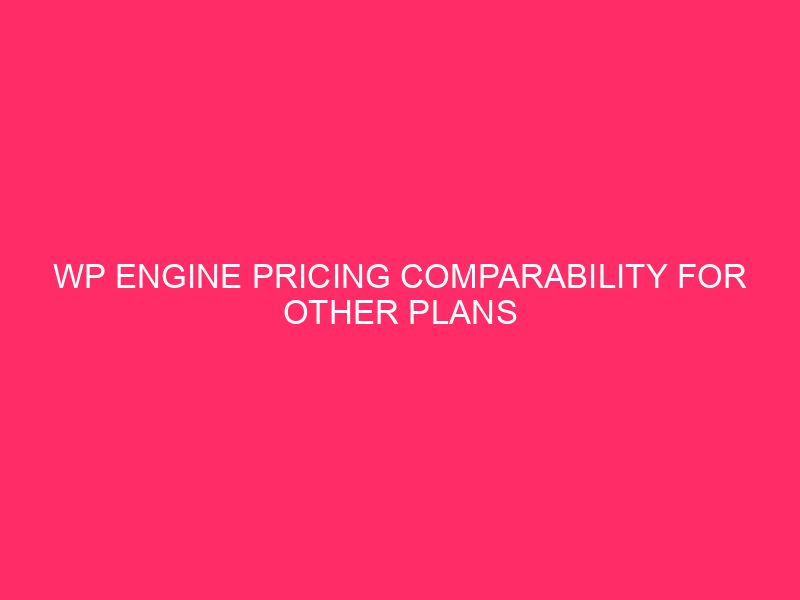 WP Engine Pricing Comparability For Other Plans » Unpacking WP…