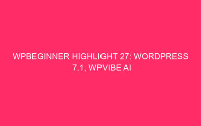 WPBeginner Highlight 27: WordPress 7.1, WPVibe AI Far and wide, and a New Solution to Report Your Display screen