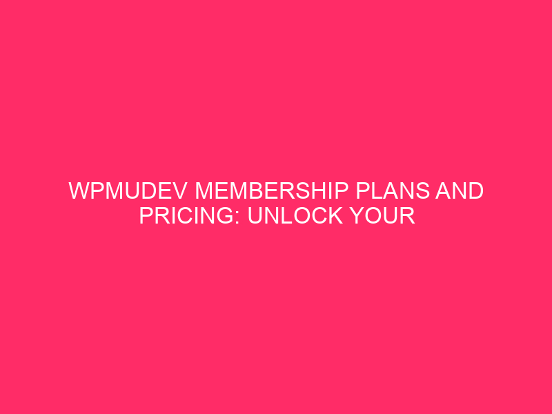 WPMUDEV Membership Plans And Pricing: Unlock Your Website’s Potential: WPMUDEV…