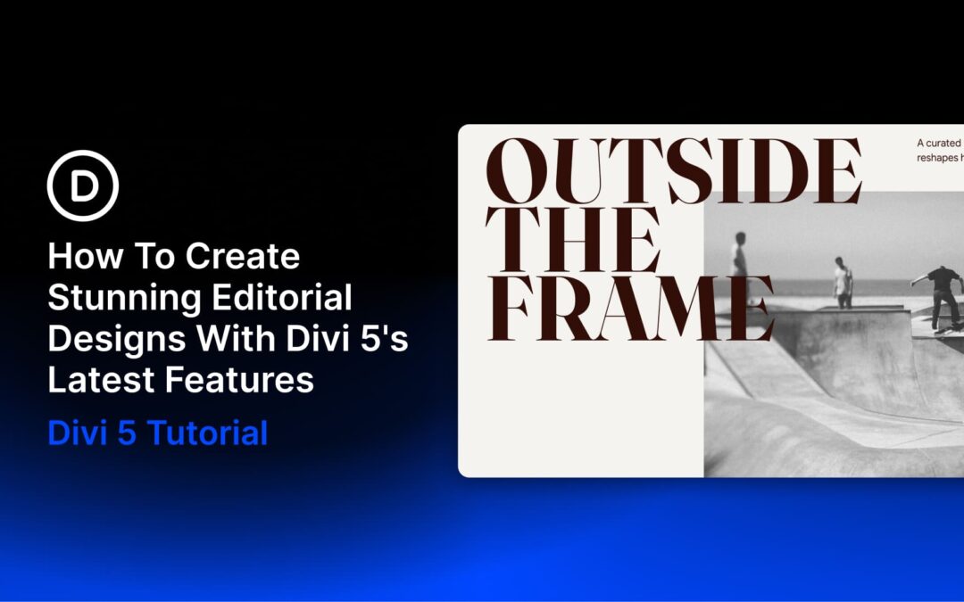 How To Create Stunning Editorial Designs With Divi 5’s Latest Features