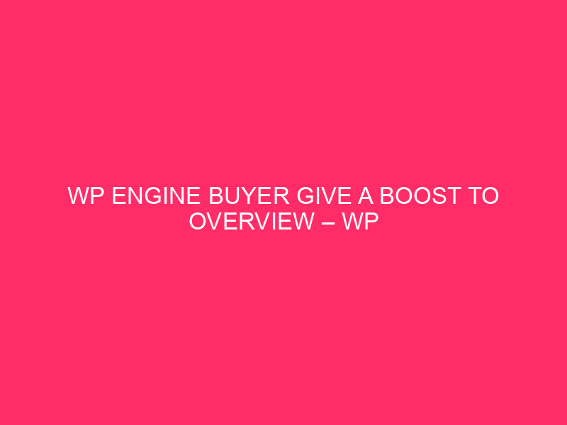 WP Engine Buyer Give a boost to Overview – WP Engine Buyer Give a boost to:…