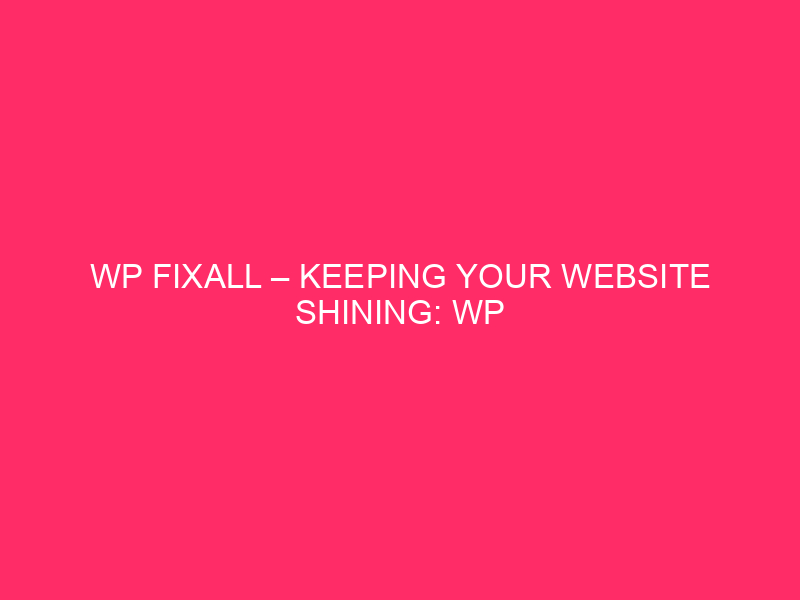 WP FixAll – Keeping Your Website Shining: WP FixAll And…