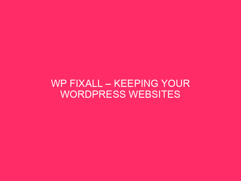 WP FixAll – Keeping Your WordPress Websites Running Smoothly: Trends…